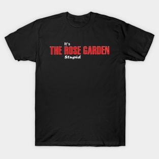 It's the Rose Garden  Stupid T-Shirt